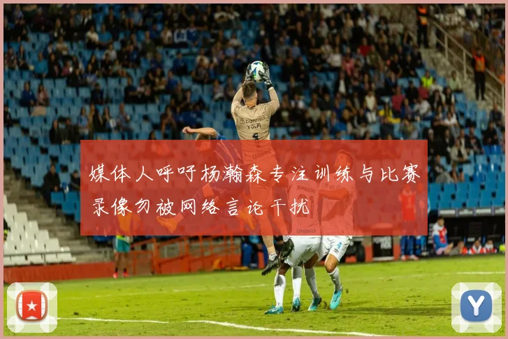 媒体人呼吁杨瀚森专注训练与比赛录像勿被网络言论干扰