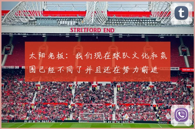 太阳老板：我们现在球队文化和氛围已经不同了并且还在努力前进