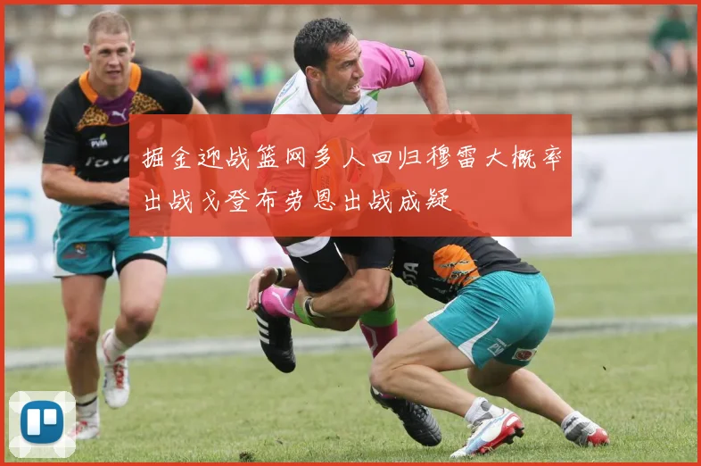 掘金迎战篮网多人回归穆雷大概率出战戈登布劳恩出战成疑