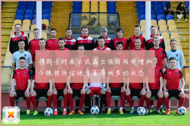 穆斯卡特表示武磊出场时间将增加今晚将评估他与莱昂纳多的状态