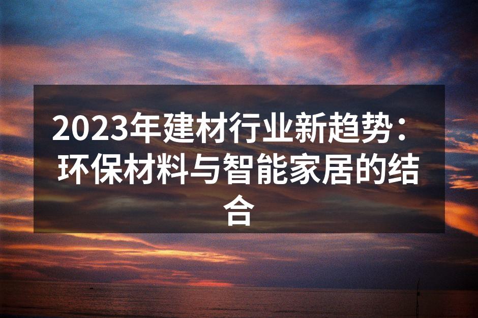 2023年建材行业新趋势：环保材料与智能家居的结合
