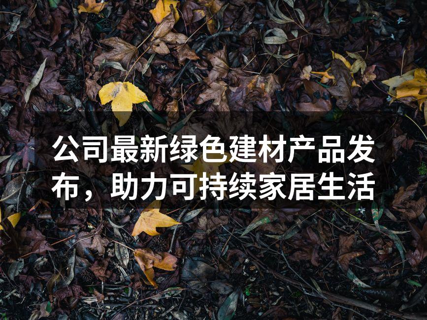公司最新绿色建材产品发布，助力可持续家居生活